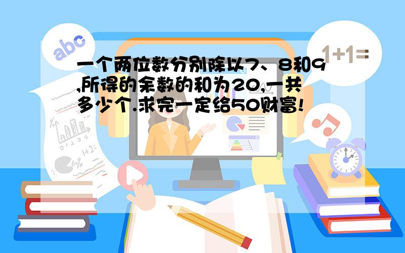 一个两位数分别除以7、8和9,所得的余数的和为20,一共多少个.求完一定给50财富!