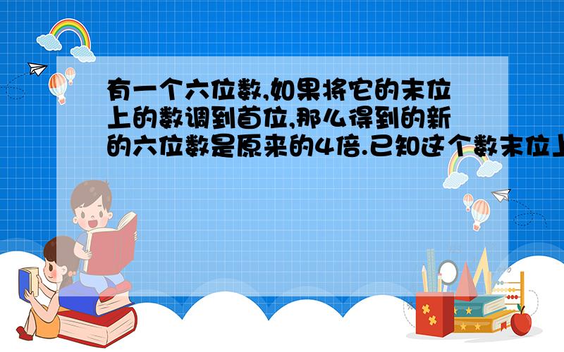 有一个六位数,如果将它的末位上的数调到首位,那么得到的新的六位数是原来的4倍.已知这个数末位上的数是6,原来的六位数是多少?