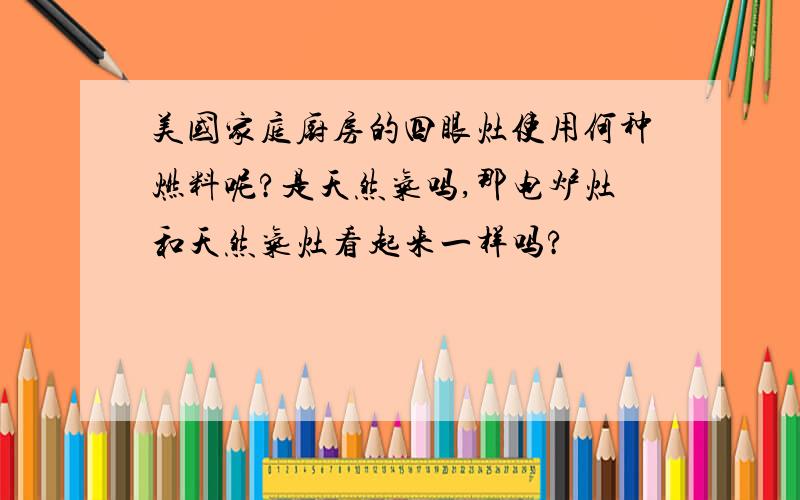 美国家庭厨房的四眼灶使用何种燃料呢?是天然气吗,那电炉灶和天然气灶看起来一样吗?