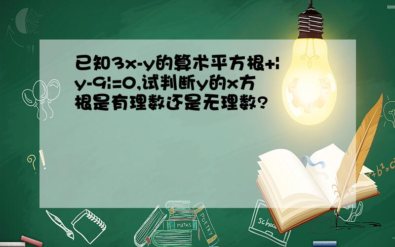 已知3x-y的算术平方根+|y-9|=0,试判断y的x方根是有理数还是无理数?