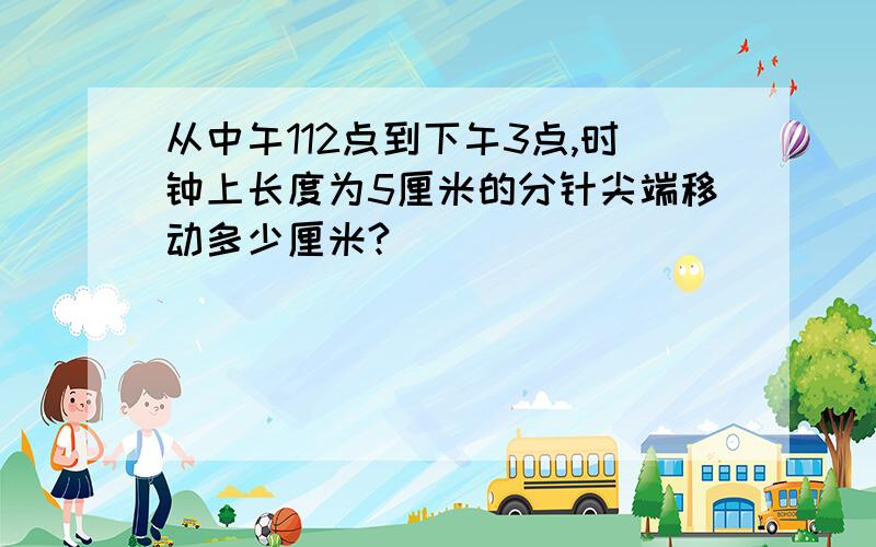 从中午112点到下午3点,时钟上长度为5厘米的分针尖端移动多少厘米?