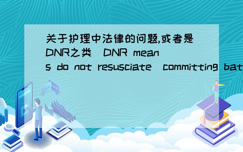 关于护理中法律的问题,或者是DNR之类（DNR means do not resusciate)committing battery是什么意思?