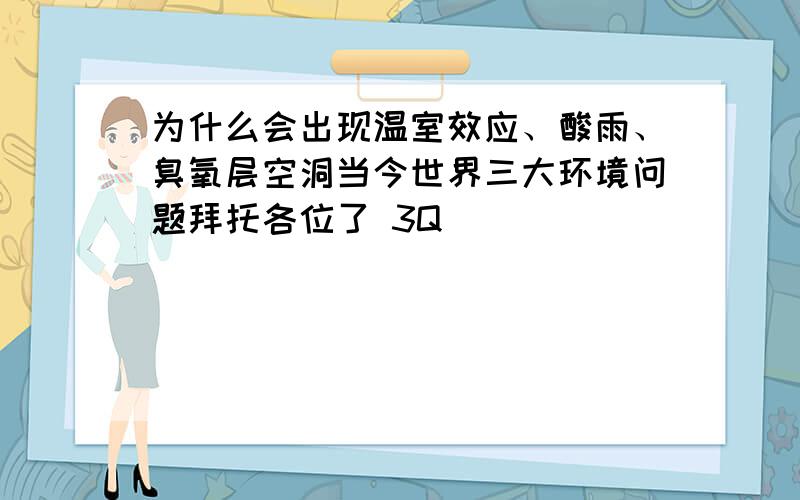 为什么会出现温室效应、酸雨、臭氧层空洞当今世界三大环境问题拜托各位了 3Q