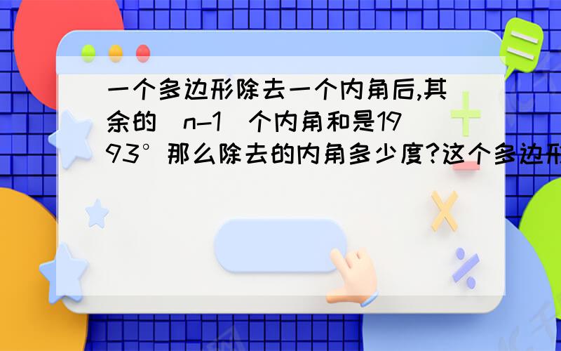 一个多边形除去一个内角后,其余的(n-1)个内角和是1993°那么除去的内角多少度?这个多边形是几边形?如题