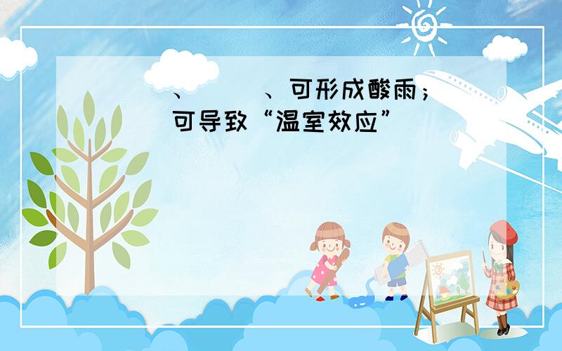 （ ）、（ ）、可形成酸雨；（ ）可导致“温室效应”