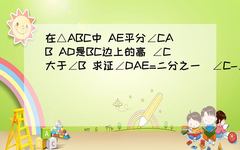 在△ABC中 AE平分∠CAB AD是BC边上的高 ∠C大于∠B 求证∠DAE=二分之一（∠C-∠B）