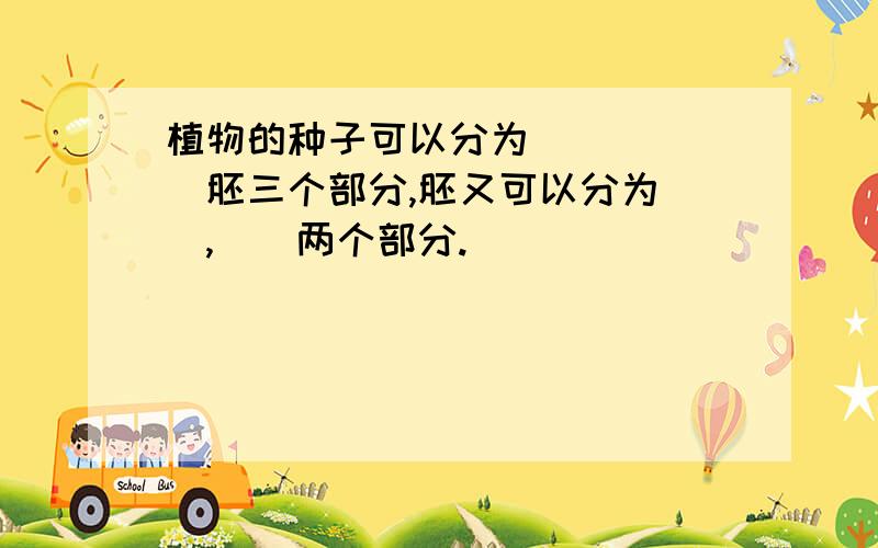 植物的种子可以分为()`()`胚三个部分,胚又可以分为(),()两个部分.