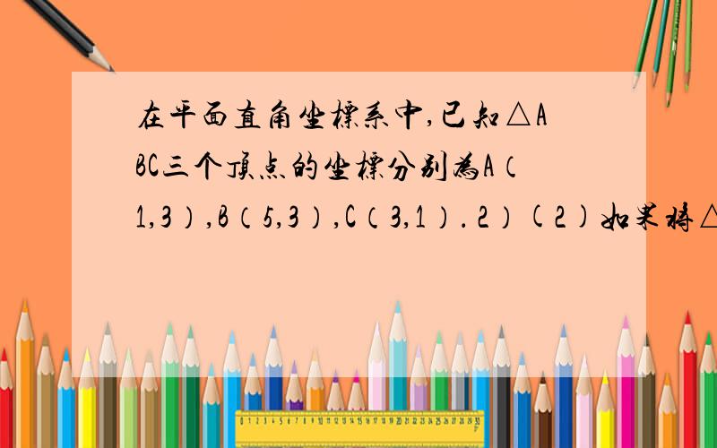 在平面直角坐标系中,已知△ABC三个顶点的坐标分别为A（1,3）,B（5,3）,C（3,1）． 2）(2)如果将△ABC绕边AB的垂直平分线旋转,求所的旋转体的体积