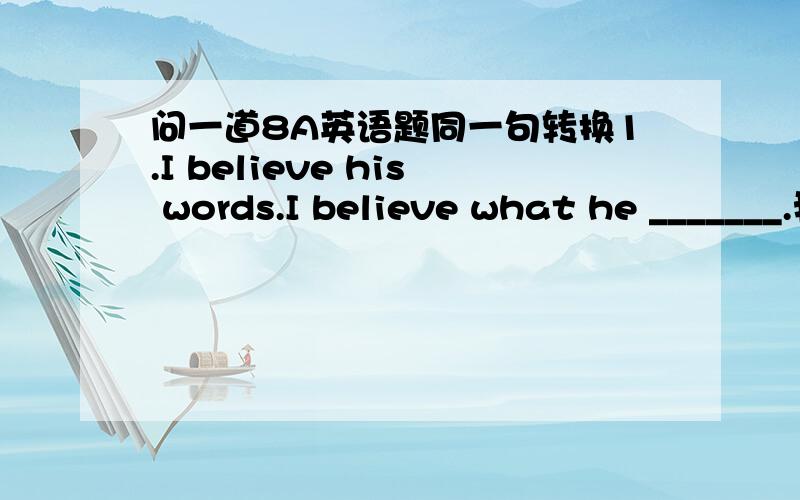 问一道8A英语题同一句转换1.I believe his words.I believe what he _______.我参考书上的答案是 say 为什么不是said?说明理由不好意思，刚才打错了，是says