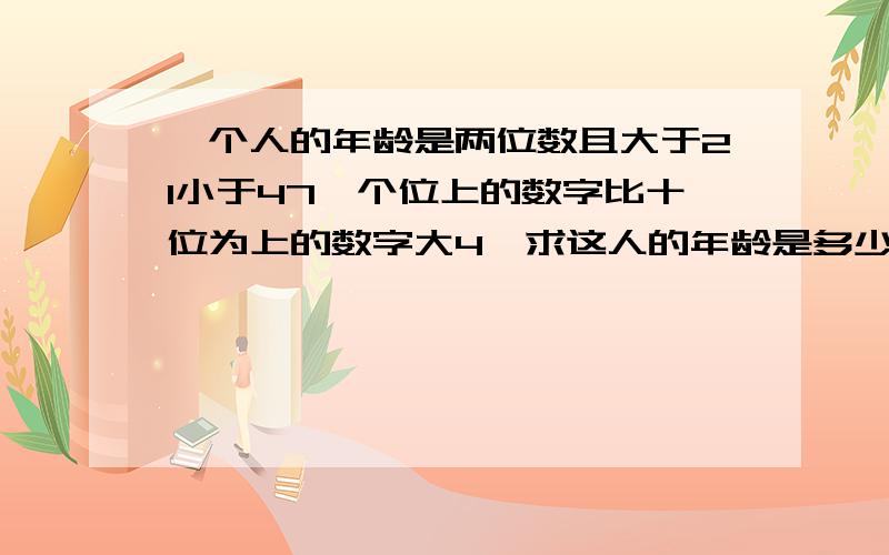 一个人的年龄是两位数且大于21小于47,个位上的数字比十位为上的数字大4,求这人的年龄是多少