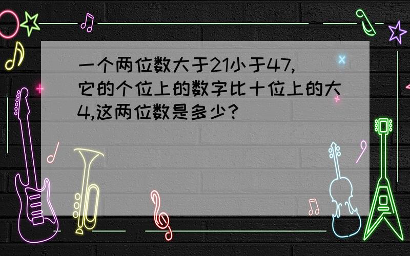 一个两位数大于21小于47,它的个位上的数字比十位上的大4,这两位数是多少?