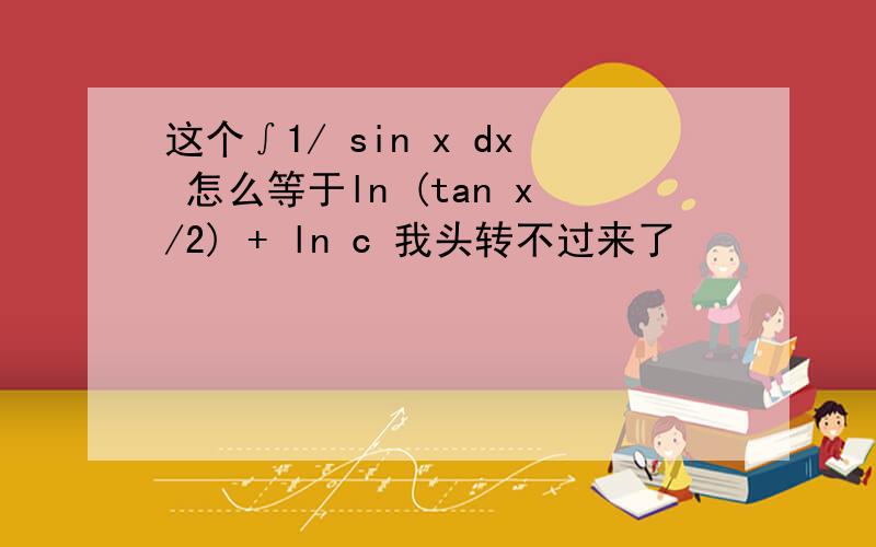 这个∫1/ sin x dx 怎么等于ln (tan x/2) + ln c 我头转不过来了