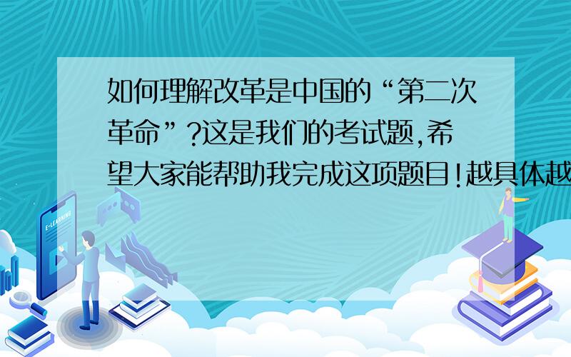 如何理解改革是中国的“第二次革命”?这是我们的考试题,希望大家能帮助我完成这项题目!越具体越好,谢谢大家了!