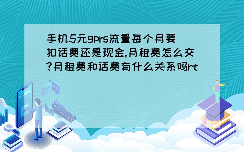 手机5元gprs流量每个月要扣话费还是现金,月租费怎么交?月租费和话费有什么关系吗rt