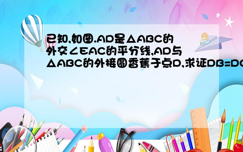 已知,如图.AD是△ABC的外交∠EAC的平分线,AD与△ABC的外接圆香蕉于点D,求证DB=DC.