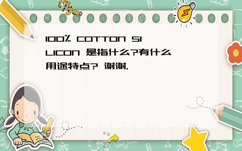 100% COTTON SILICON 是指什么?有什么用途特点? 谢谢.