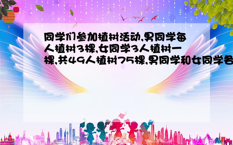 同学们参加植树活动,男同学每人植树3棵,女同学3人植树一棵,共49人植树75棵,男同学和女同学各有多少人不要方程,列算式