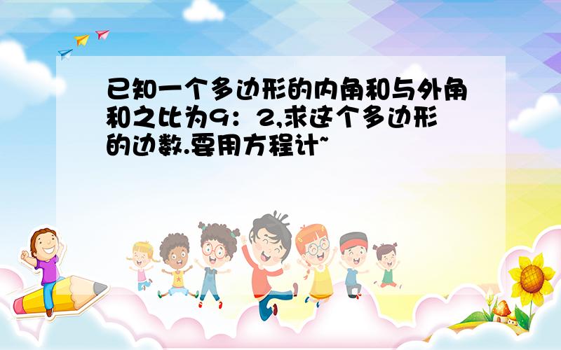 已知一个多边形的内角和与外角和之比为9：2,求这个多边形的边数.要用方程计~