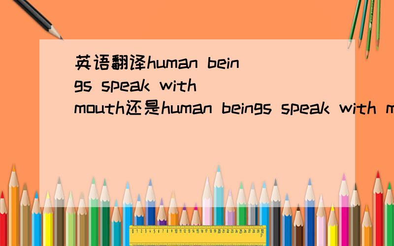 英语翻译human beings speak with mouth还是human beings speak with mouths还是human beings speak with a mouth 为何主语是复数,后面要用单数呢?