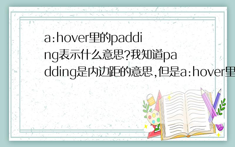 a:hover里的padding表示什么意思?我知道padding是内边距的意思,但是a:hover里padding相对的边框是什么啊?就比如下面那段代码好了a:hover{color:#F9F;padding-right:160px;background:url(40.png) no-repeat right center;}