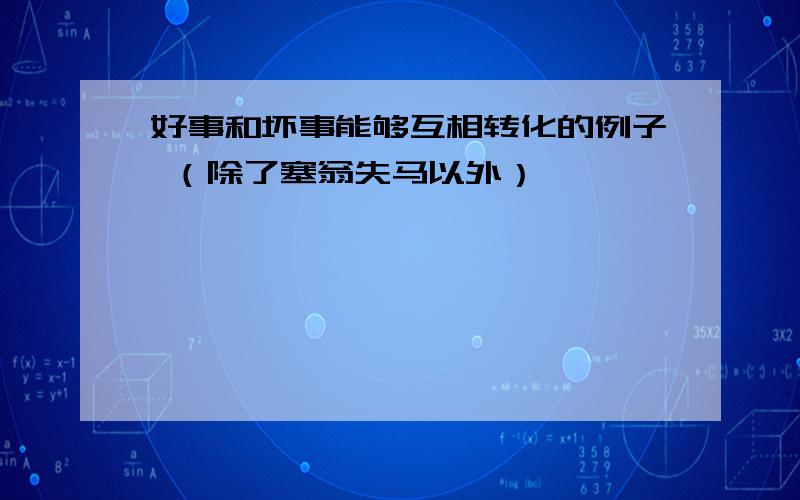 好事和坏事能够互相转化的例子 （除了塞翁失马以外）