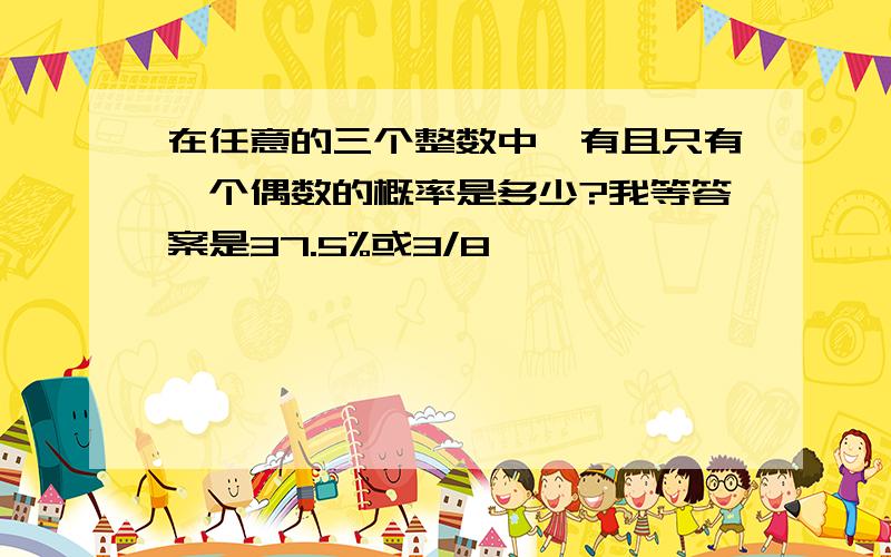 在任意的三个整数中,有且只有一个偶数的概率是多少?我等答案是37.5%或3/8