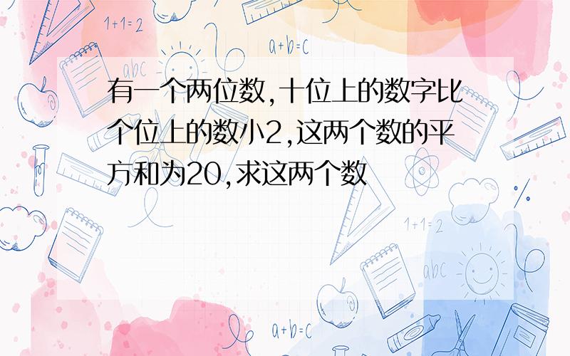 有一个两位数,十位上的数字比个位上的数小2,这两个数的平方和为20,求这两个数