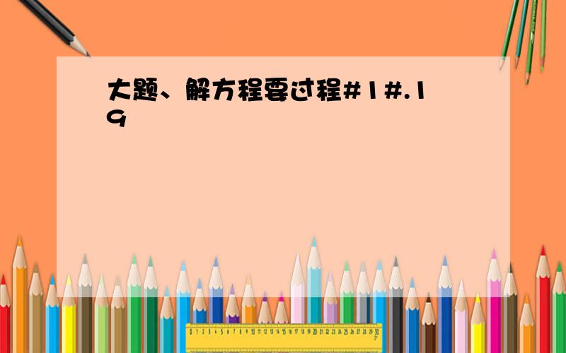 大题、解方程要过程#1#.19