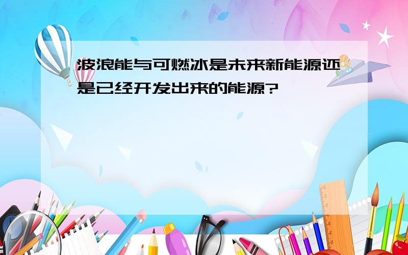 波浪能与可燃冰是未来新能源还是已经开发出来的能源?