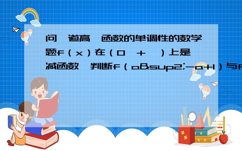 问一道高一函数的单调性的数学题f（x）在（0,+∞）上是减函数,判断f（a²-a+1）与f（¾）的大小