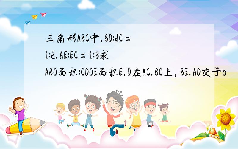 三角形ABC中,BD:dC=1:2,AE:EC=1:3求ABO面积:CDOE面积E,D在AC,BC上，BE,AD交于o