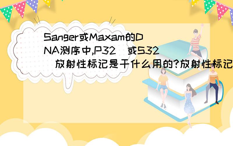 Sanger或Maxam的DNA测序中,P32(或S32)放射性标记是干什么用的?放射性标记是只加在dNTP上吗?