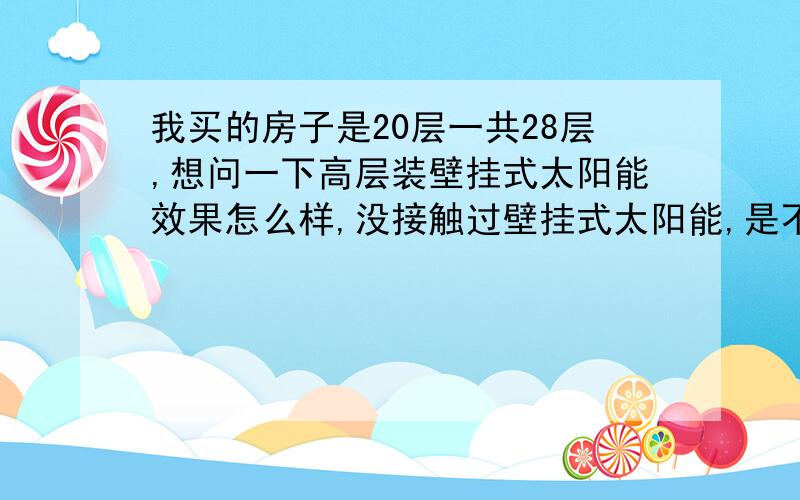 我买的房子是20层一共28层,想问一下高层装壁挂式太阳能效果怎么样,没接触过壁挂式太阳能,是不是每隔一个周期需要换一下油呢?