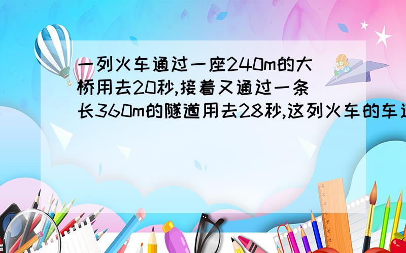 一列火车通过一座240m的大桥用去20秒,接着又通过一条长360m的隧道用去28秒,这列火车的车速是多少车身长