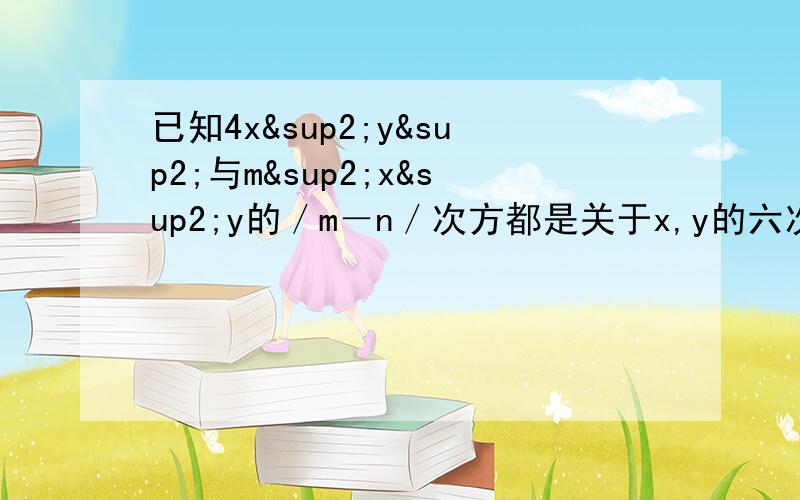 已知4x²y²与m²x²y的／m－n／次方都是关于x,y的六次单项式,且他们的系数相等,求m,咱在孤单的过光棍节啊!