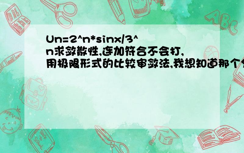 Un=2^n*sinx/3^n求敛散性,连加符合不会打,用极限形式的比较审敛法,我想知道那个分母（2/3)^n是怎么得出的.