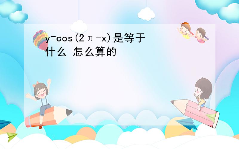 y=cos(2π-x)是等于什么 怎么算的