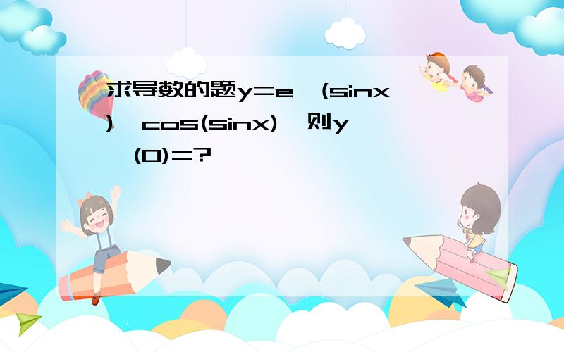 求导数的题y=e^(sinx)*cos(sinx),则y'(0)=?