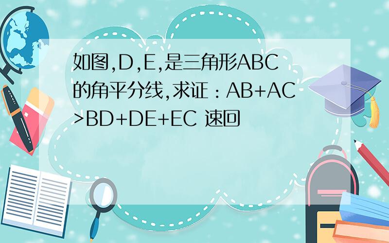 如图,D,E,是三角形ABC的角平分线,求证：AB+AC>BD+DE+EC 速回