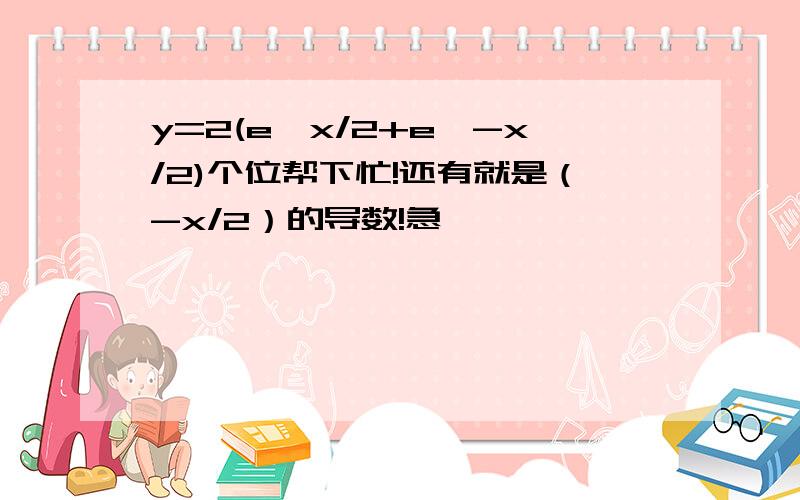 y=2(e^x/2+e^-x/2)个位帮下忙!还有就是（-x/2）的导数!急