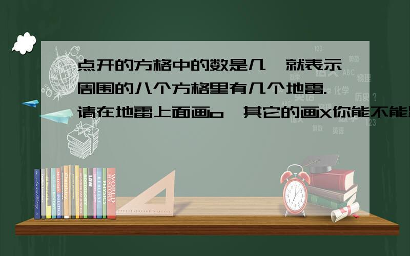 点开的方格中的数是几,就表示周围的八个方格里有几个地雷.请在地雷上面画o,其它的画X你能不能跟我讲讲解题过程啊,解决方法