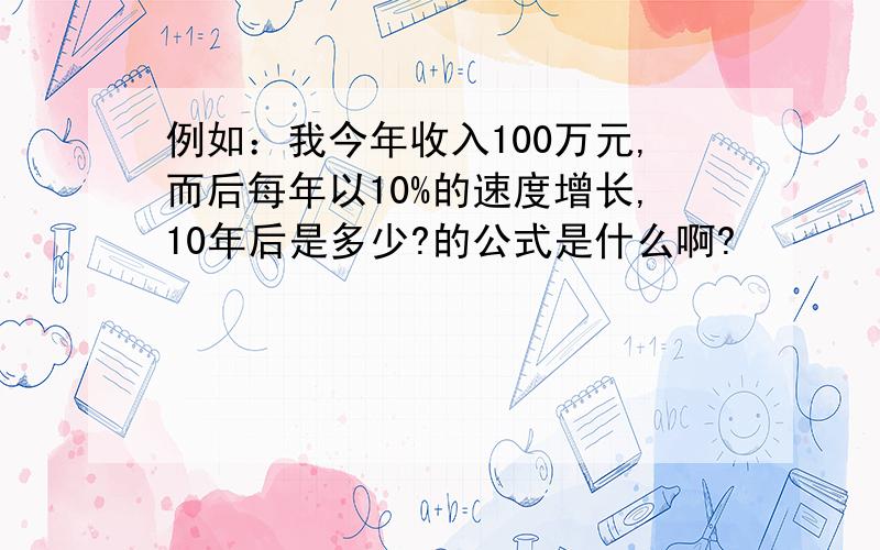 例如：我今年收入100万元,而后每年以10%的速度增长,10年后是多少?的公式是什么啊?