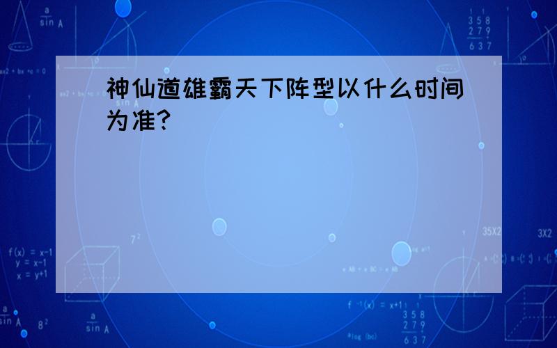 神仙道雄霸天下阵型以什么时间为准?