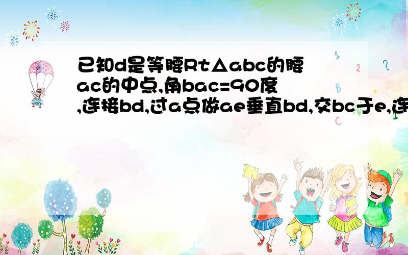 已知d是等腰Rt△abc的腰ac的中点,角bac=90度,连接bd,过a点做ae垂直bd,交bc于e,连de,证角bda=角edc.没图,分也没多少了,