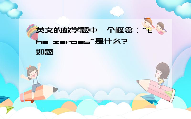 英文的数学题中一个概念：“the zeroes”是什么?如题