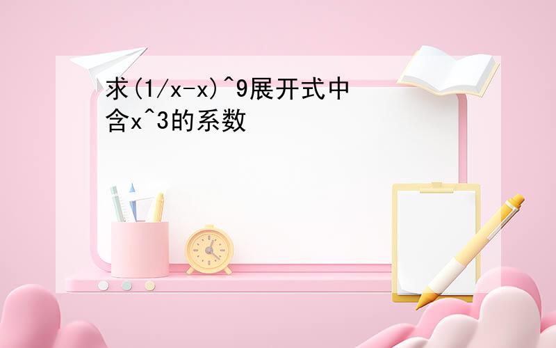 求(1/x-x)^9展开式中含x^3的系数