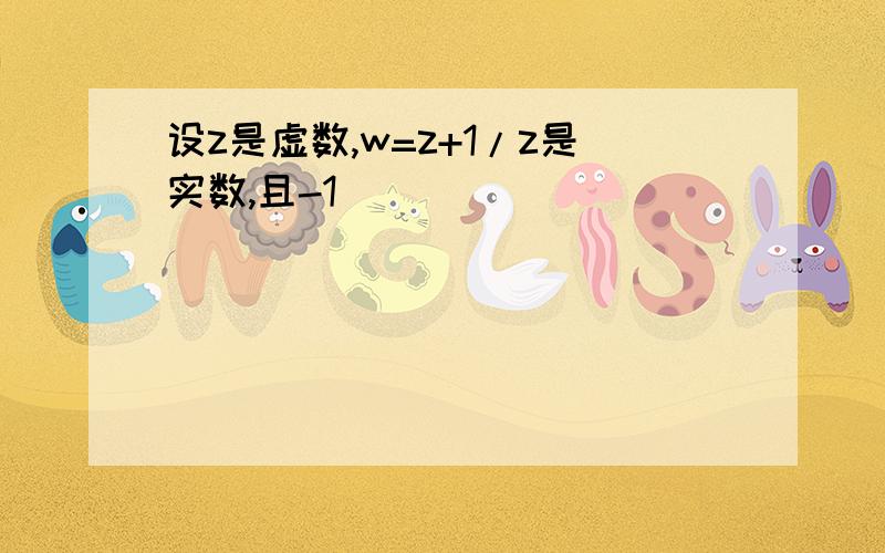 设z是虚数,w=z+1/z是实数,且-1