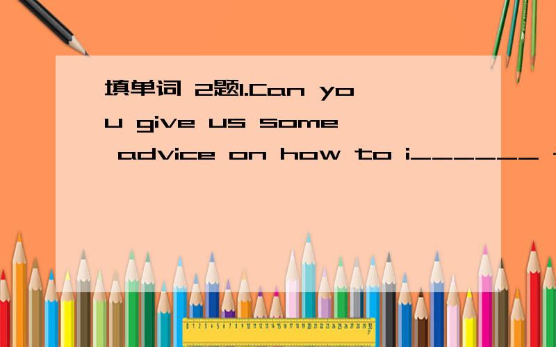 填单词 2题1.Can you give us some advice on how to i______ for a job?2.She is a ______(medicine) voluteer fron Beijing.