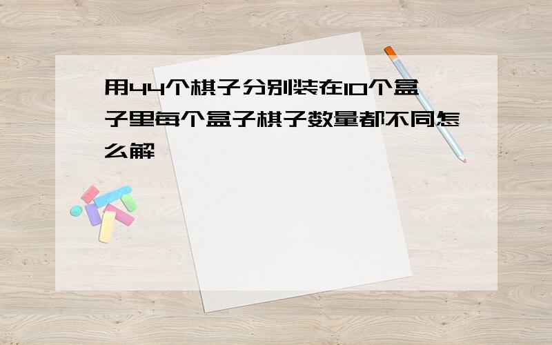 用44个棋子分别装在10个盒子里每个盒子棋子数量都不同怎么解