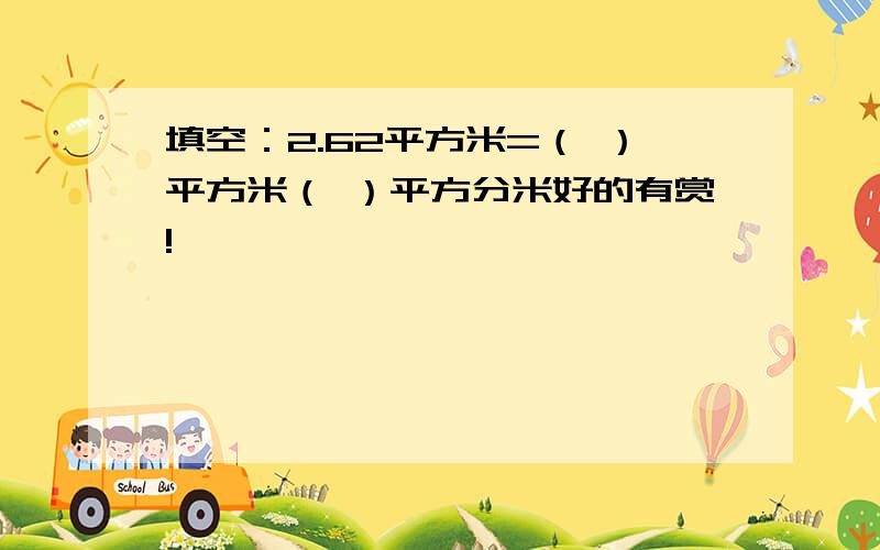 填空：2.62平方米=（ ）平方米（ ）平方分米好的有赏!